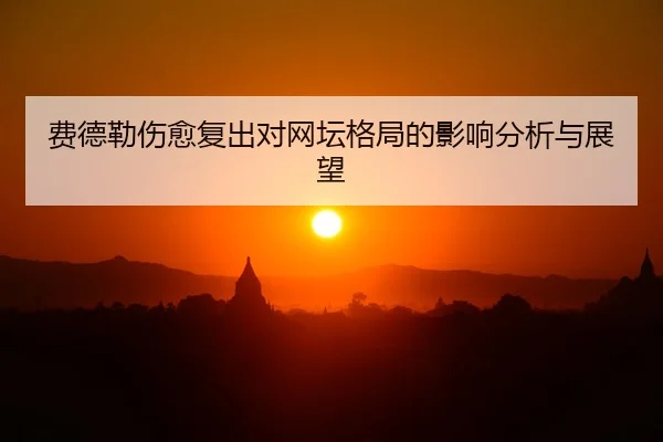 费德勒伤愈复出对网坛格局的影响分析与展望